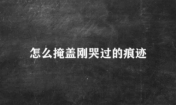 怎么掩盖刚哭过的痕迹