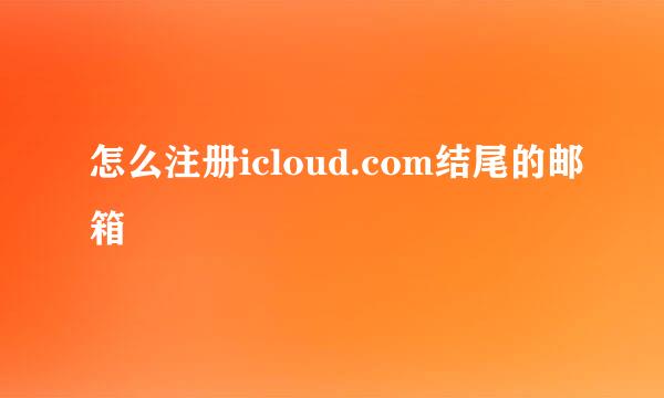 怎么注册icloud.com结尾的邮箱
