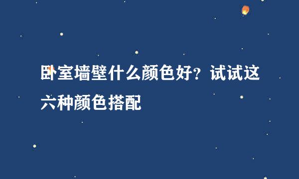 卧室墙壁什么颜色好?试试这六种颜色搭配