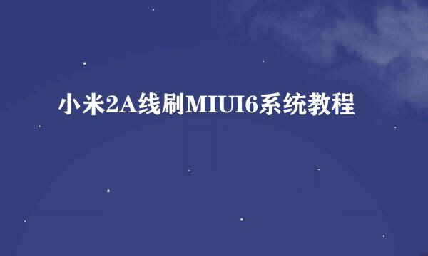 小米2A线刷MIUI6系统教程