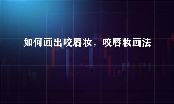 如何画出咬唇妆,咬唇妆画法