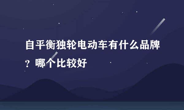 自平衡独轮电动车有什么品牌?哪个比较好