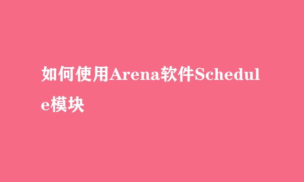 如何使用Arena软件Schedule模块