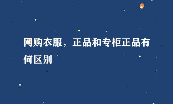 网购衣服,正品和专柜正品有何区别