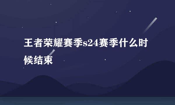 王者荣耀赛季s24赛季什么时候结束