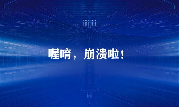 喔唷,崩溃啦!