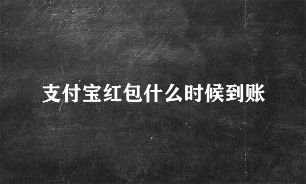 支付宝红包什么时候到账