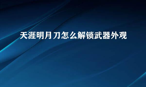 天涯明月刀怎么解锁武器外观