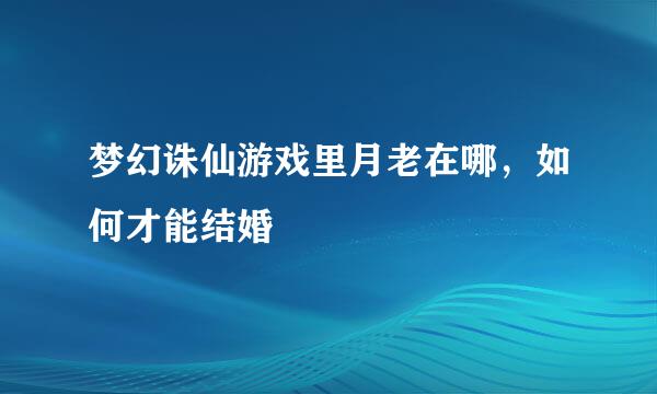 梦幻诛仙游戏里月老在哪,如何才能结婚