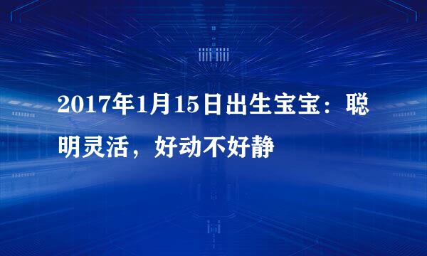 2017年1月15日出生宝宝:聪明灵活,好动不好静