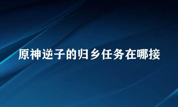 原神逆子的归乡任务在哪接