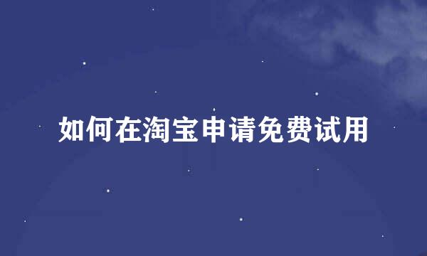 如何在淘宝申请免费试用