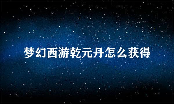 梦幻西游乾元丹怎么获得