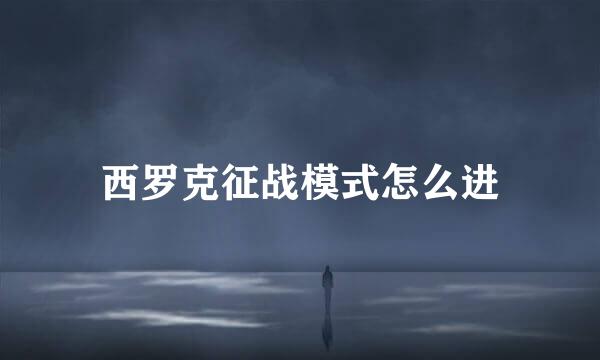 西罗克征战模式怎么进