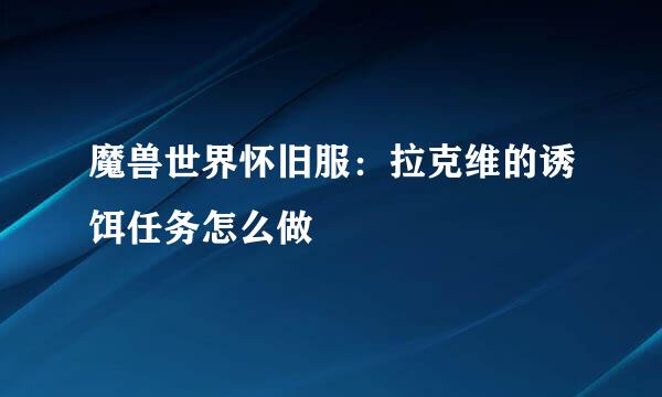 魔兽世界怀旧服:拉克维的诱饵任务怎么做