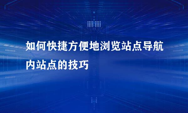 如何快捷方便地浏览站点导航内站点的技巧