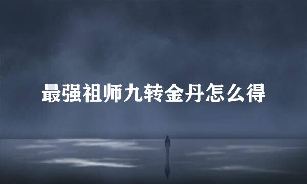 最强祖师九转金丹怎么得