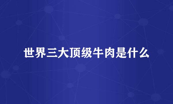 世界三大顶级牛肉是什么