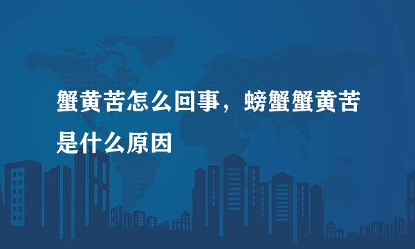 蟹黄苦怎么回事,螃蟹蟹黄苦是什么原因