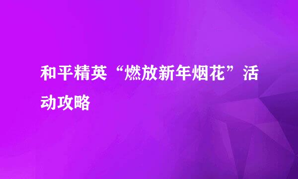 和平精英“燃放新年烟花”活动攻略