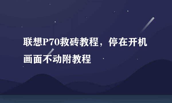 联想P70救砖教程,停在开机画面不动附教程