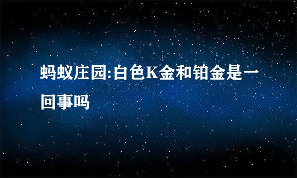 蚂蚁庄园:白色K金和铂金是一回事吗