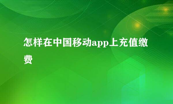 怎样在中国移动app上充值缴费