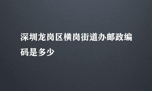 深圳龙岗区横岗街道办邮政编码是多少