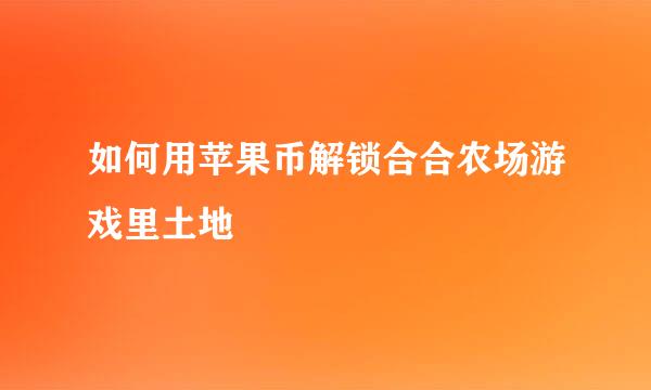 如何用苹果币解锁合合农场游戏里土地