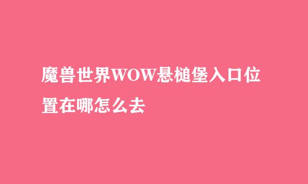 魔兽世界WOW悬槌堡入口位置在哪怎么去