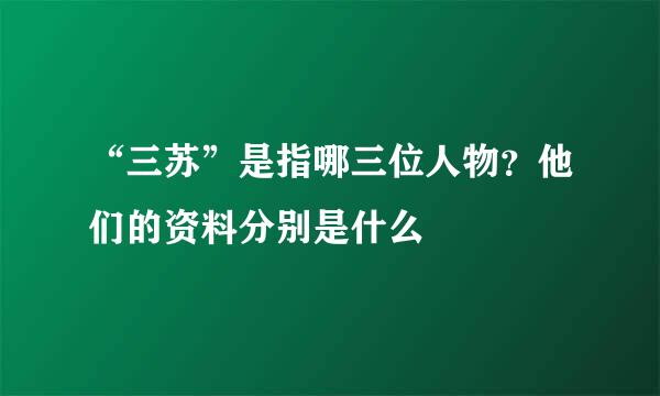 “三苏”是指哪三位人物?他们的资料分别是什么