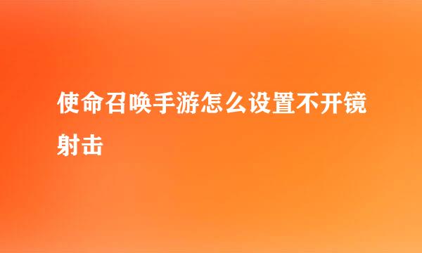 使命召唤手游怎么设置不开镜射击