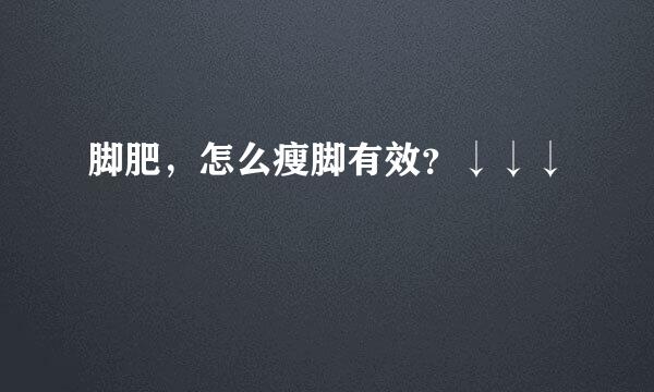 脚肥，怎么瘦脚有效？↓↓↓