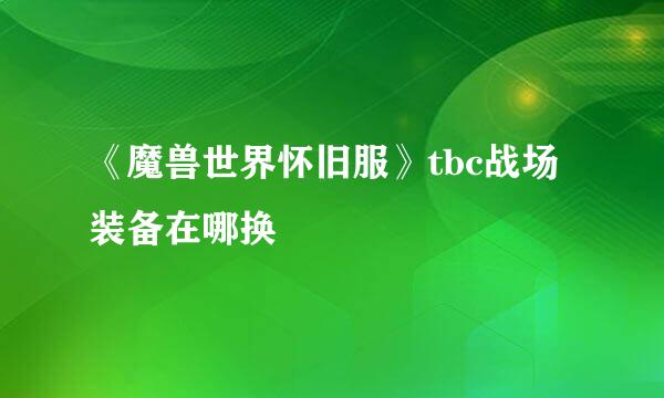 《魔兽世界怀旧服》tbc战场装备在哪换
