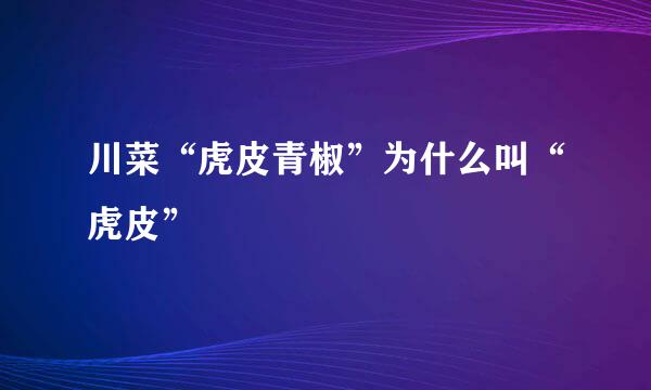 川菜“虎皮青椒”为什么叫“虎皮”