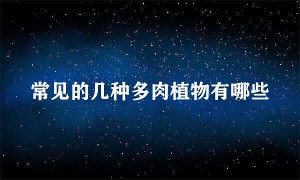 常见的几种多肉植物有哪些