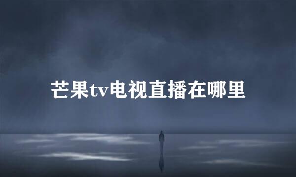 芒果tv电视直播在哪里
