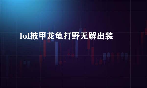 lol披甲龙龟打野无解出装