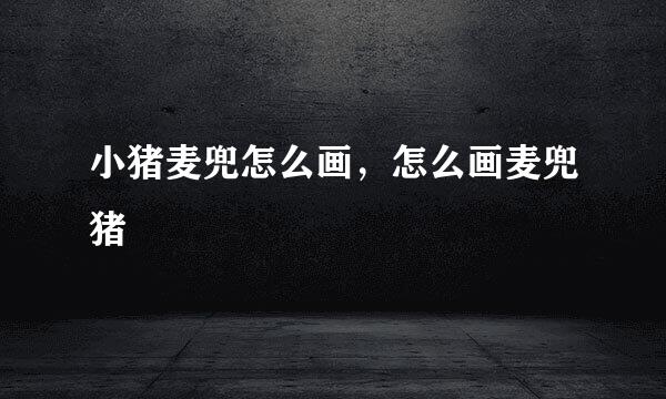 小猪麦兜怎么画，怎么画麦兜猪