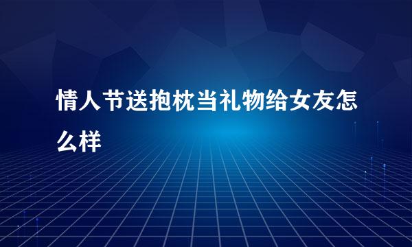 情人节送抱枕当礼物给女友怎么样