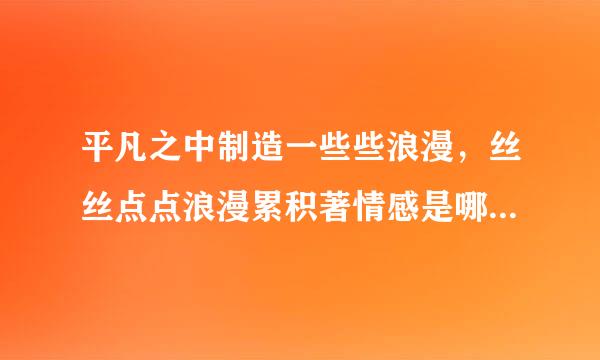 平凡之中制造一些些浪漫,丝丝点点浪漫累积著情感是哪首歌里的歌词
