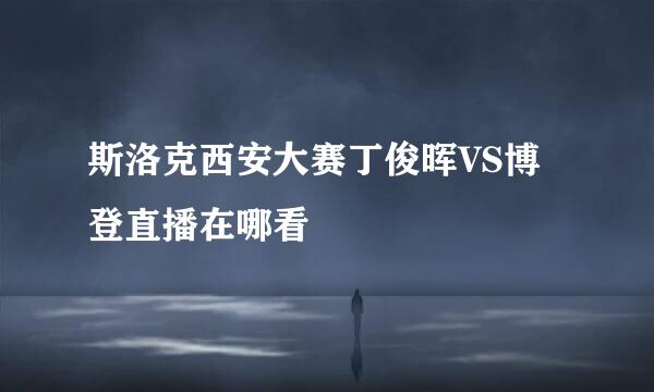 斯洛克西安大赛丁俊晖VS博登直播在哪看