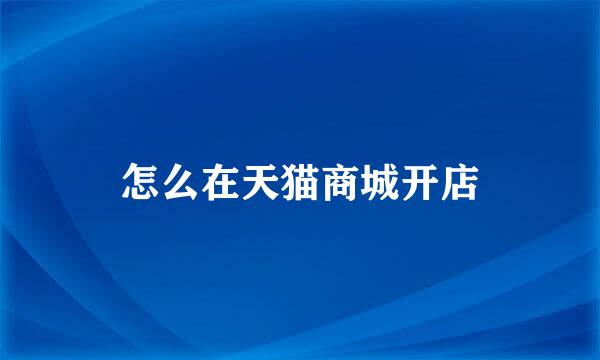 怎么在天猫商城开店