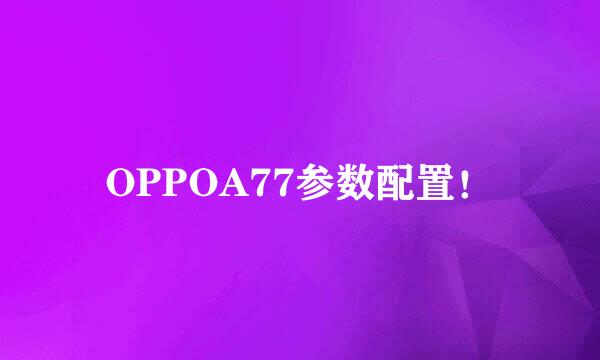 OPPOA77参数配置!