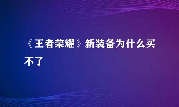 《王者荣耀》新装备为什么买不了