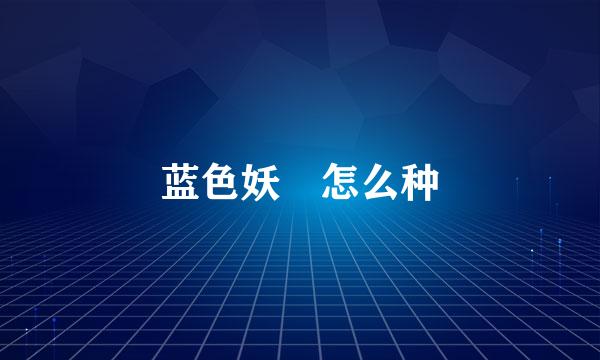 蓝色妖姫怎么种