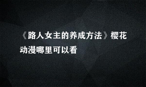 《路人女主的养成方法》樱花动漫哪里可以看