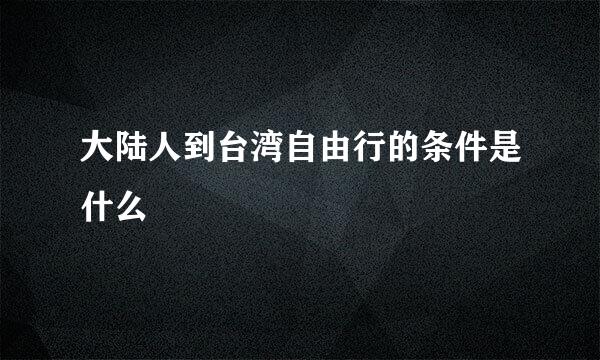 大陆人到台湾自由行的条件是什么