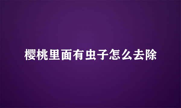 樱桃里面有虫子怎么去除