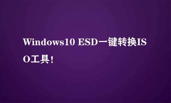 Windows10 ESD一键转换ISO工具!